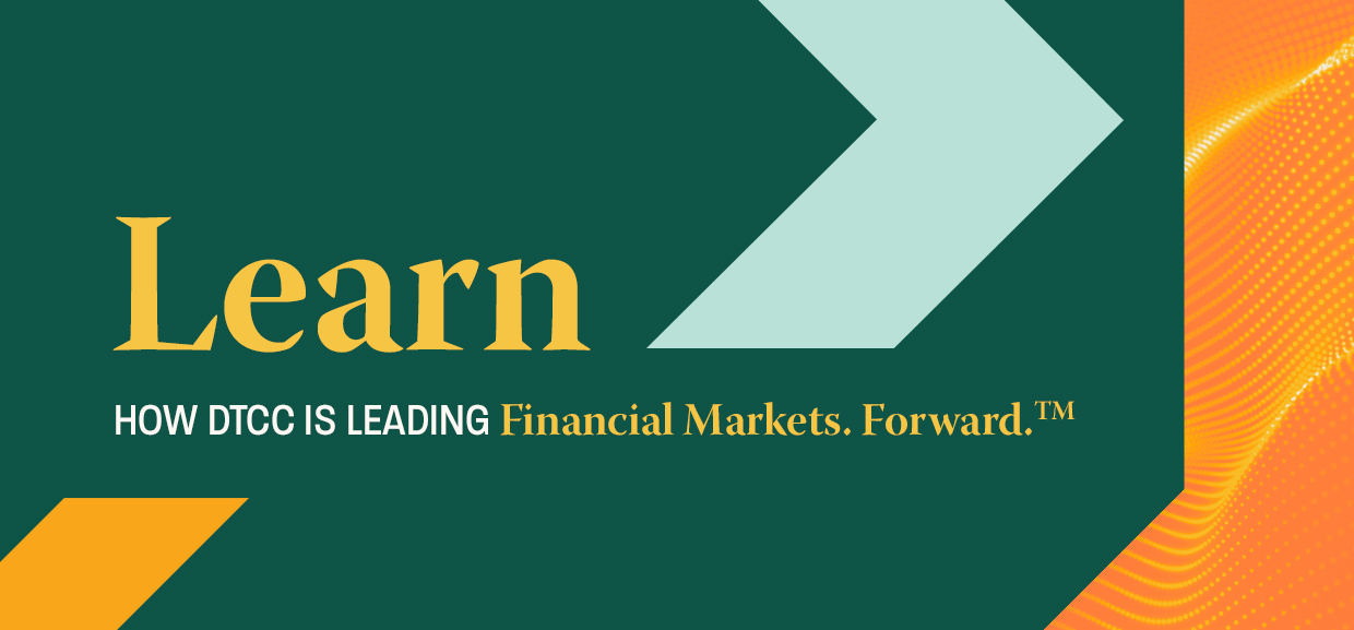 Learn how DTCC is leading. Financial Markets. Forward. - About DTCC | DTCC
