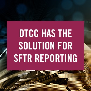 DTCC Has the Solution for SFTR Reporting